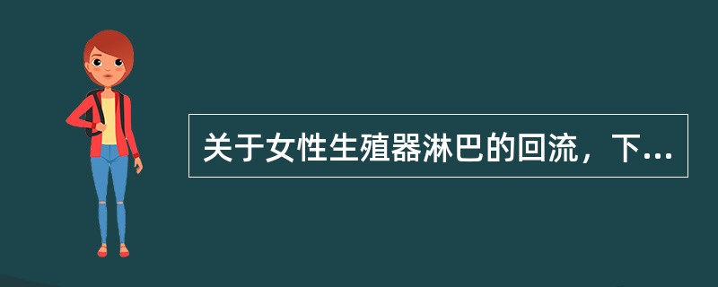 关于女性生殖器淋巴的回流，下面叙述哪项是不正确的（）