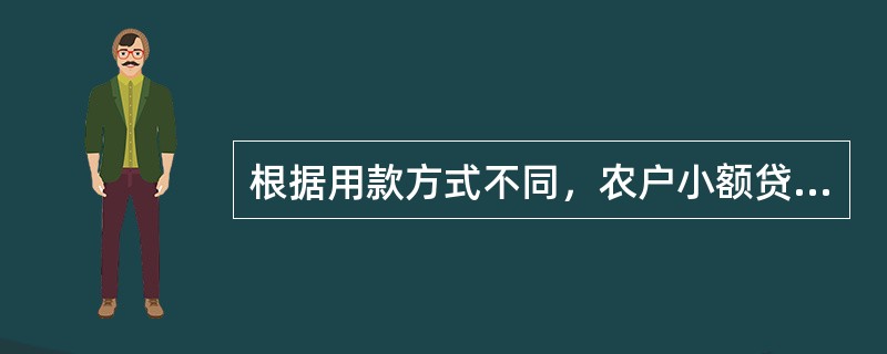 根据用款方式不同，农户小额贷款分为（）。