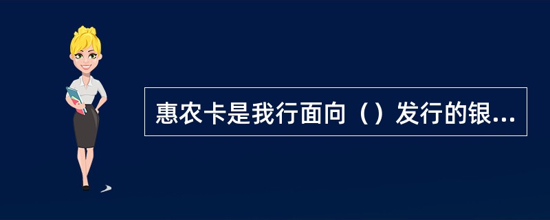 惠农卡是我行面向（）发行的银联标准借记卡产品。