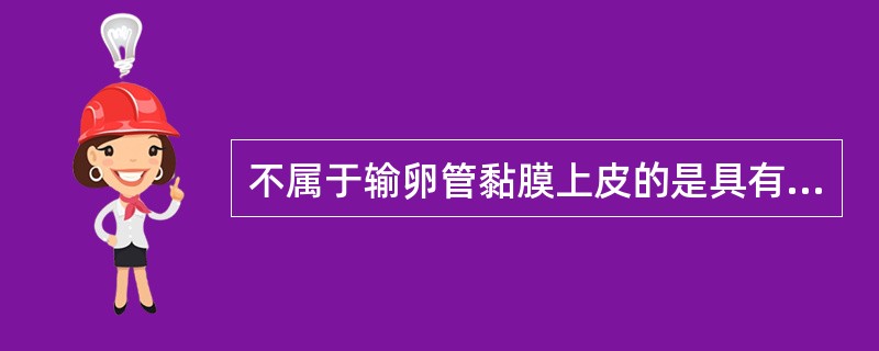 不属于输卵管黏膜上皮的是具有分化功能的是具有分泌作用的是有助于运送卵子的是