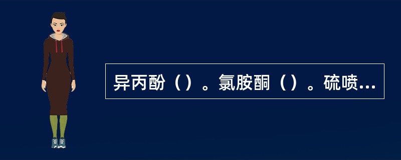 异丙酚（）。氯胺酮（）。硫喷妥钠（）。