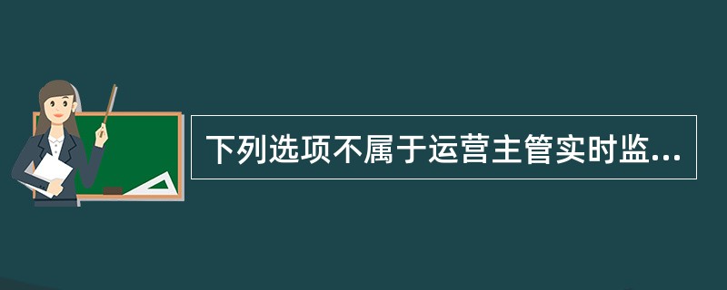 下列选项不属于运营主管实时监督的主要工作内容的是（）。