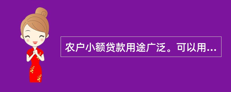 农户小额贷款用途广泛。可以用于（）。