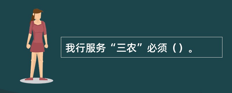 我行服务“三农”必须（）。