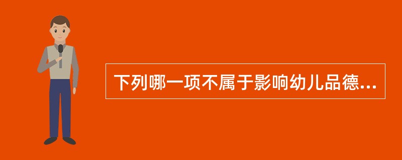 下列哪一项不属于影响幼儿品德发展的因素（）
