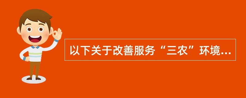 以下关于改善服务“三农”环境的说法，正确的有（）。