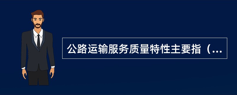 公路运输服务质量特性主要指（）、（）、（）、（）、（）、（）等六个方面。