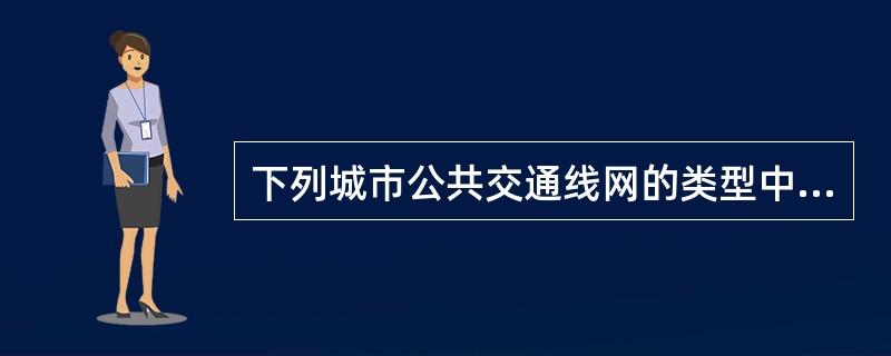 下列城市公共交通线网的类型中非直线系数最小的是（）。