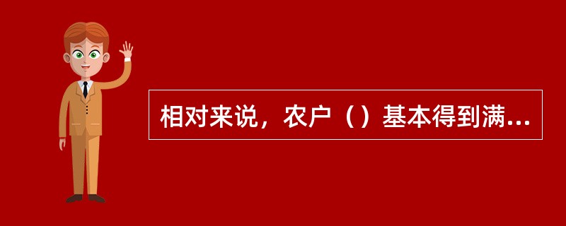 相对来说，农户（）基本得到满足。