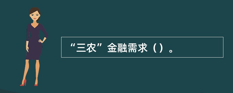 “三农”金融需求（）。