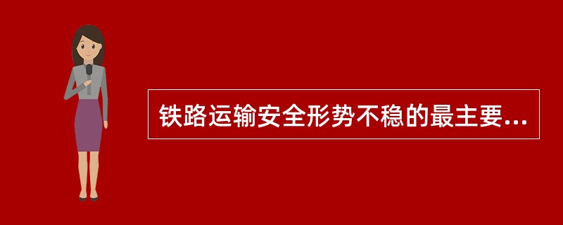 铁路运输安全形势不稳的最主要原因是（）