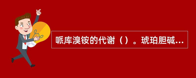 哌库溴铵的代谢（）。琥珀胆碱的代谢（）。