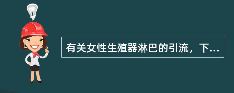 有关女性生殖器淋巴的引流，下述哪项是错误的（）