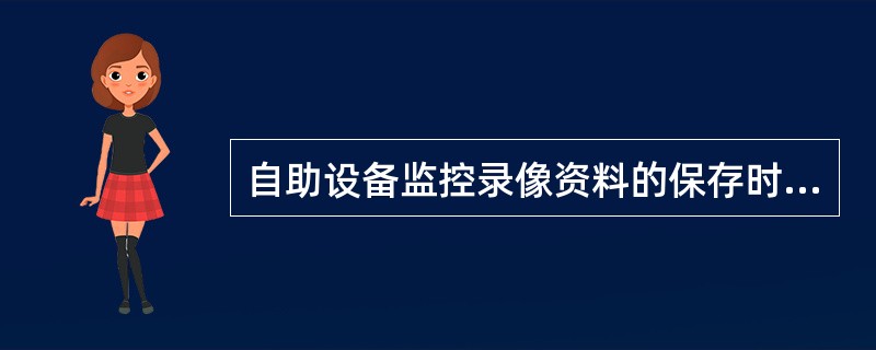 自助设备监控录像资料的保存时间不少于三个月，视频监控系统要具备断路报警、震动报警