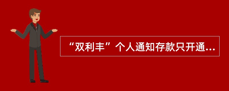 “双利丰”个人通知存款只开通（）天通知存款转存业务。