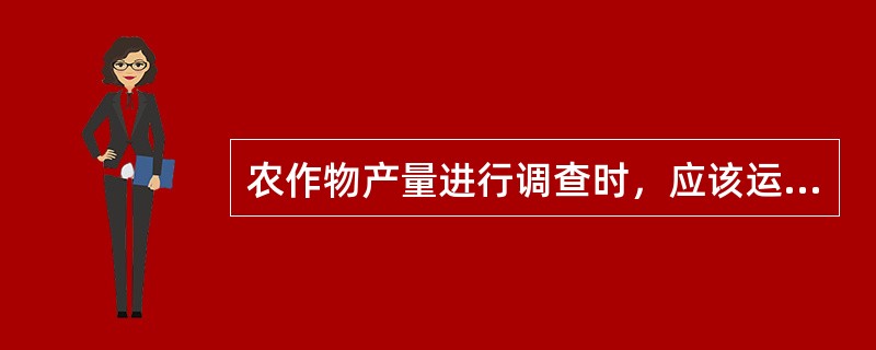 农作物产量进行调查时，应该运用（）。