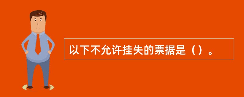 以下不允许挂失的票据是（）。
