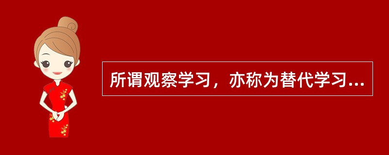 所谓观察学习，亦称为替代学习，即学习者通过（）而习得新行为的过程。班杜拉将观察学