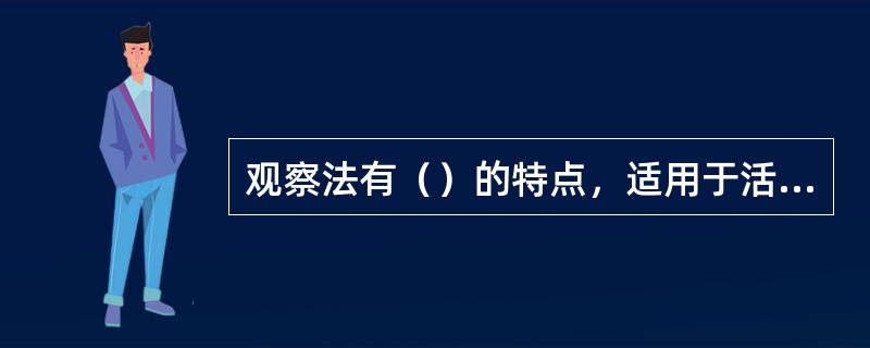 观察法有（）的特点，适用于活动对象少、活动相对集中、需要收集资料比较具体的活动。