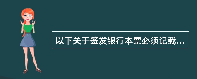 以下关于签发银行本票必须记载事项的错误表述是（）。