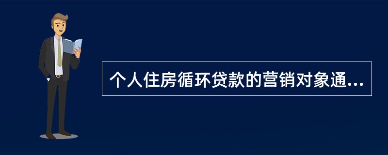 个人住房循环贷款的营销对象通常是（）。