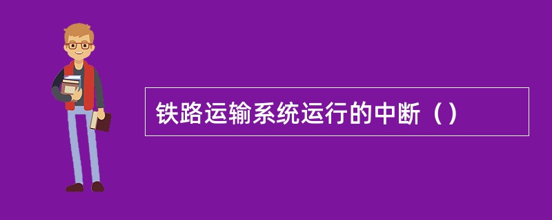 铁路运输系统运行的中断（）