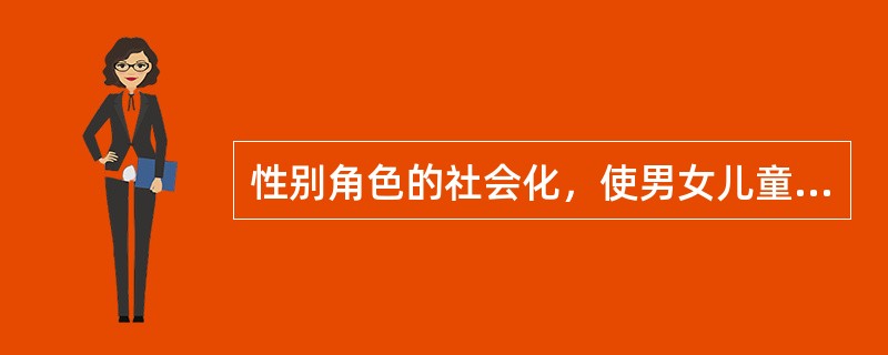 性别角色的社会化，使男女儿童在个性上表现出明显的（）