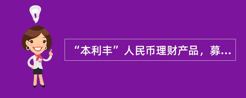 “本利丰”人民币理财产品，募集资金的投向有：（1）用于购买国债、央行票据、政策性
