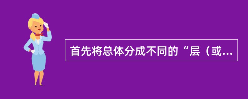 首先将总体分成不同的“层（或组）”，然后在每一层内进行抽样。此种抽样方法是（）。