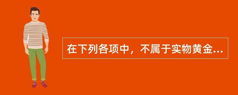 在下列各项中，不属于实物黄金投资优势的是（）。