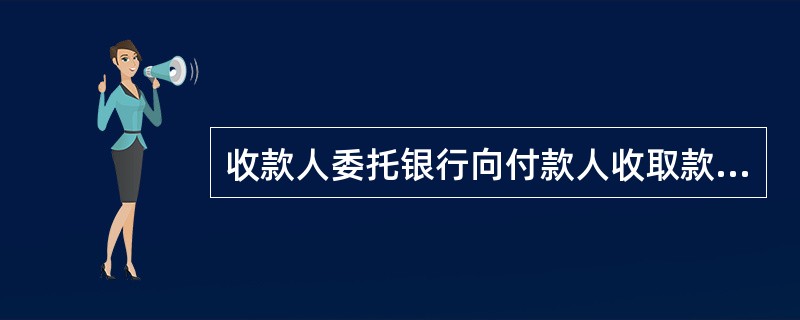 收款人委托银行向付款人收取款的结算方式是（）。