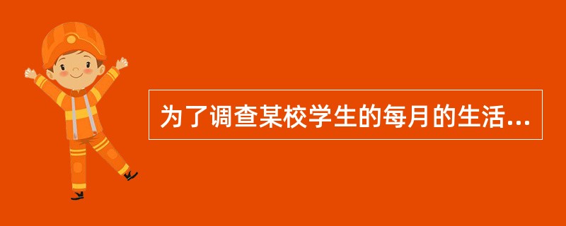 为了调查某校学生的每月的生活费支出，从全校抽取6个班级的学生进行调查，这种调查方