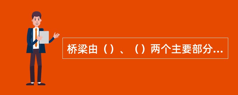 桥梁由（）、（）两个主要部分组成。