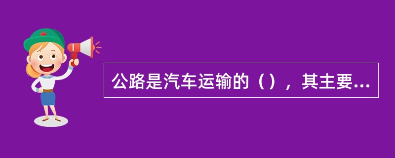 公路是汽车运输的（），其主要由（）、（）、（）、（）、（）、（）、（）等基本部分