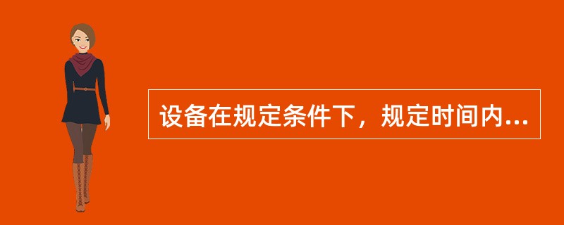 设备在规定条件下，规定时间内，处于正常工作的能力是指（）