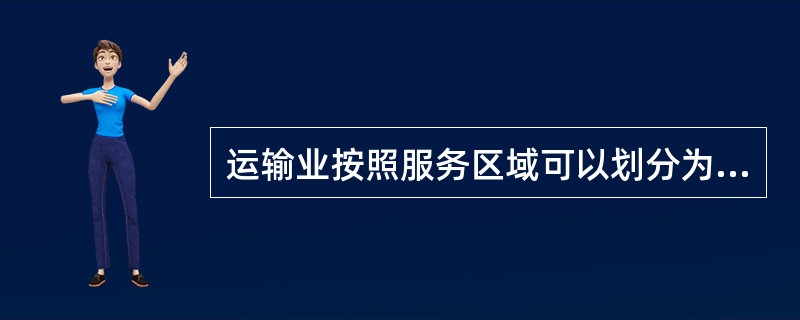 运输业按照服务区域可以划分为（）。