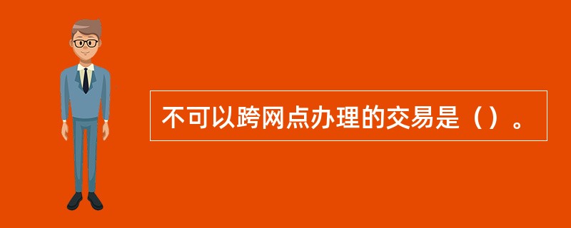 不可以跨网点办理的交易是（）。