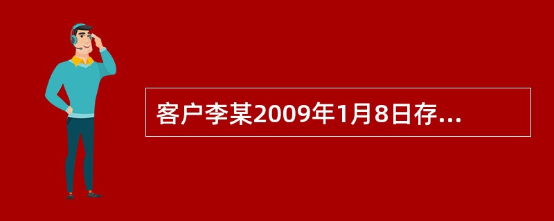 客户李某2009年1月8日存入一笔8000元的定活两便储蓄存款，2009年8月1