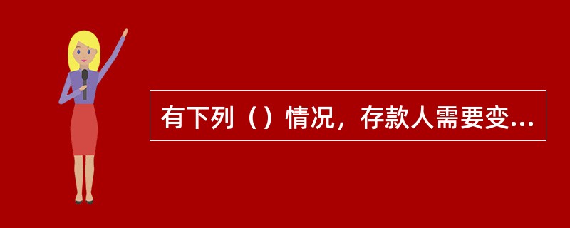 有下列（）情况，存款人需要变更银行账户的，应于5个工作日内向开户银行提出变更申请