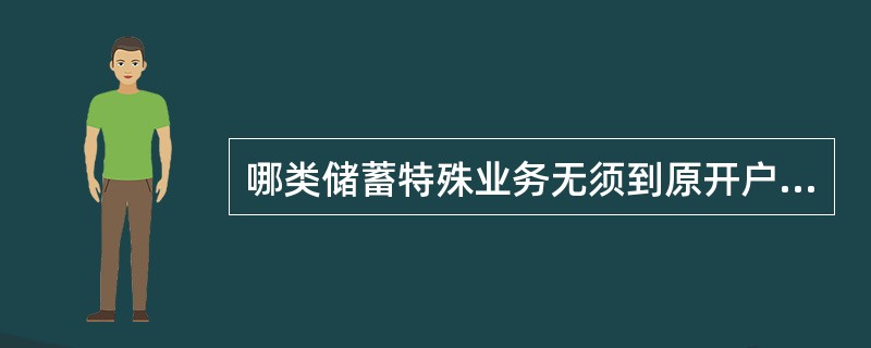 哪类储蓄特殊业务无须到原开户营业机构办理的（）。