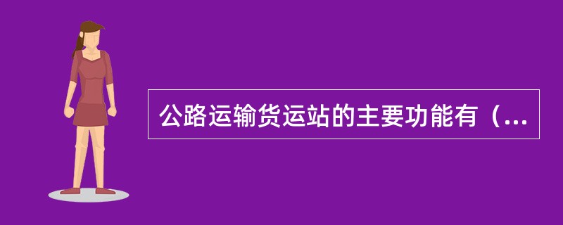 公路运输货运站的主要功能有（）、（）、（）、（）、（）、（）等。