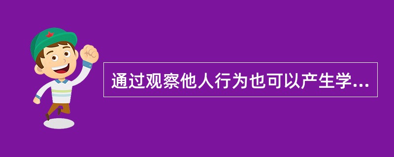 通过观察他人行为也可以产生学习，这是班杜拉的一个重要观点。（）