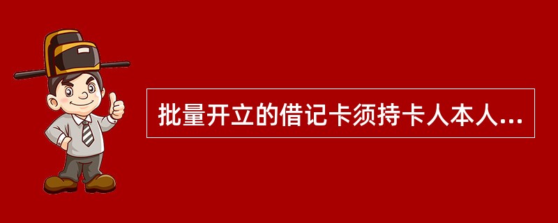 批量开立的借记卡须持卡人本人持有效身份证原件在农行任一柜台办理激活后方可使用，制