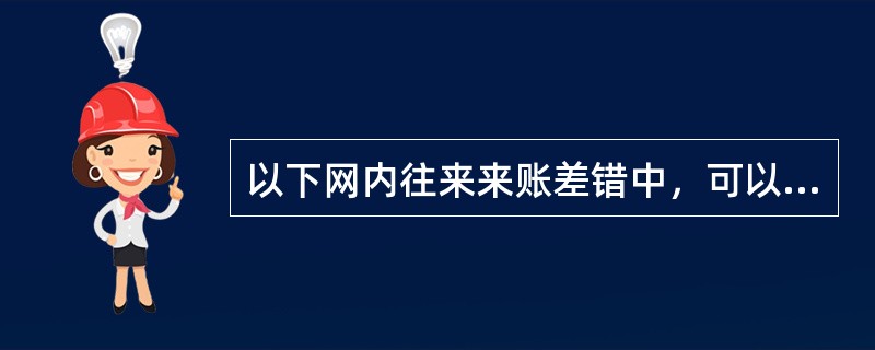 以下网内往来来账差错中，可以通过查询查复代为更正的差错是（）。