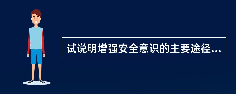 试说明增强安全意识的主要途径有哪些？