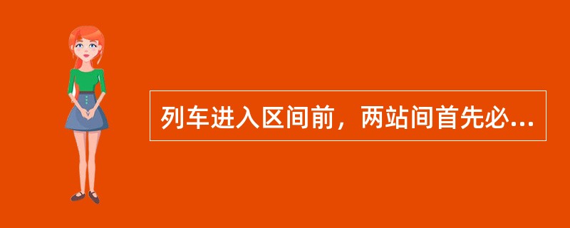 列车进入区间前，两站间首先必须办理（）。