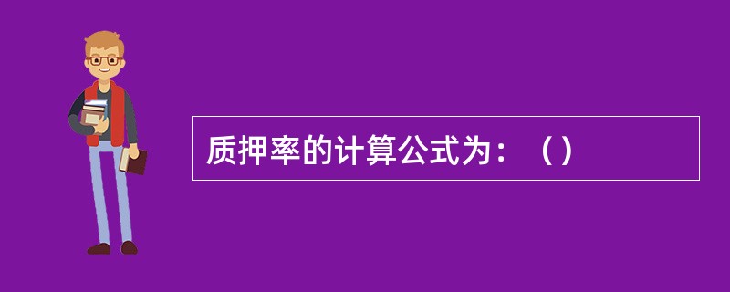 质押率的计算公式为：（）