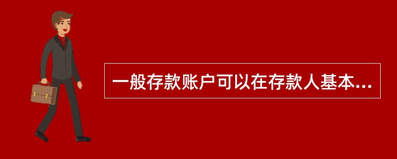 一般存款账户可以在存款人基本存款账户的开户行(指同一营业机构)开立。