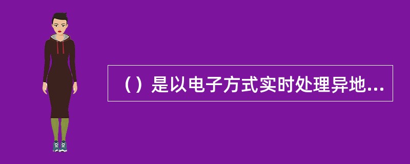 （）是以电子方式实时处理异地、同城每笔金额在规定起点以上的贷记支付业务和紧急的金