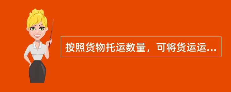 按照货物托运数量，可将货运运价分为（）、（）和（）。